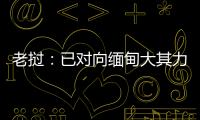 老挝
：已对向缅甸大其力地区供电作出限制