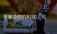 老板油烟机8230：引领厨房社交时代