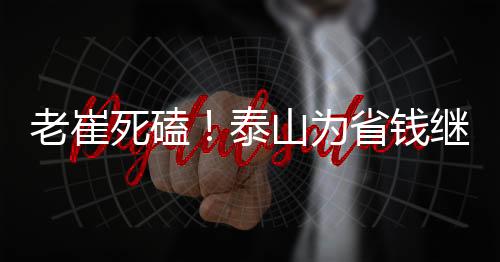 不知道是老崔本性使然