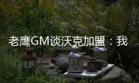 老鹰GM谈沃克加盟：我们非常激动，他所具备的特质能立即提升球队的实力
