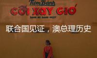 联合国见证	，澳总理历史性表态，以色列种族灭绝成定论