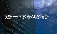 联想一体多端AI终端新品将发布	：包括moto AI手机