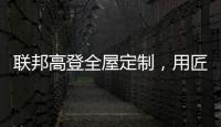 联邦高登全屋定制，用匠心打造空间高级质感
