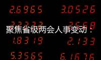 聚焦省级两会人事变动
：近20位省级“一把手”履新