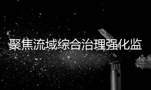 聚焦监督明确整改措施