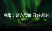 肖赧：曹永竞昨日缺训治疗膝伤
�，现已回归训练�，下一场能上