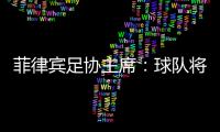 菲律宾足协主席
：球队将在中国完成40强赛