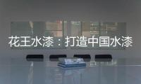 花王水漆：打造中国水漆领先品牌