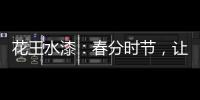 花王水漆：春分时节，让家与天地平分春色
