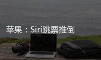 苹果：Siri跳票推倒重做 完成前不公布发布日期
