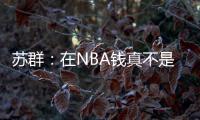 苏群
：在NBA钱真不是钱 布克在太阳打得那样&但还签下2年1.4亿