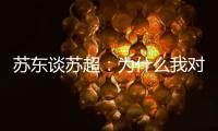 苏东谈苏超：为什么我对苏超如此好感	�？这是足球文化的具象体现