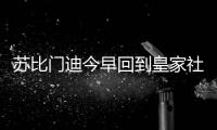苏比门迪今早回到皇家社会训练基地
，与队友和工作人员告别
