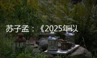 苏子孟
：《2025年以来工程机械行业运行情况与全年展望》