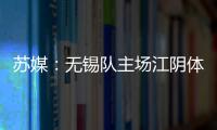 苏媒：无锡队主场江阴体育中心改造升级
，此次升级主打贴心细致