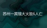 苏州一宾馆大火致6人亡：环境“脏乱差”�，内部有出租房