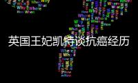 英国王妃凯特谈抗癌经历
：人生的新状态�，需要时间