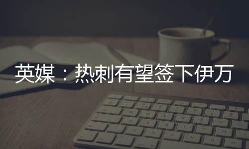 引发多家俱乐部关注
