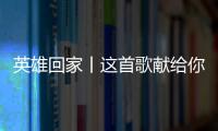 英雄回家丨这首歌献给你们，最可爱的人�！