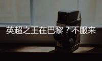 英超之王在巴黎	？不服来战�！世俱杯决赛巴黎圣日耳曼VS切尔西前瞻