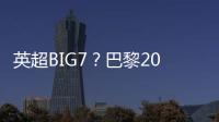 英超BIG7�？巴黎2025年将对阵6支不同的英超球队