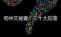 苟仲文被查，二十大后落马正部级官员增至7人丨时政周报