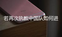 若再次执教中国队如何进世界杯，米卢：要有梦想，要去努力