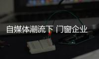 自媒体潮流下 门窗企业有必要加入微信营销？