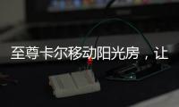 至尊卡尔移动阳光房，让浪漫就在每一天