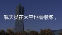航天员在太空也需锻炼
�，吃饭5天不重样