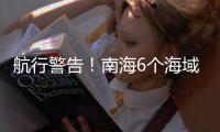 航行警告
！南海6个海域军事训练，禁止驶入