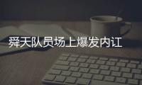 舜天队员场上爆发内讧 场面难看德拉甘怒砸皮球