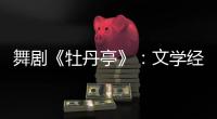 舞剧《牡丹亭》：文学经典的新想象