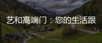 艺和高端门：您的生活跟上智能节奏了吗?