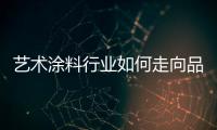 艺术涂料行业如何走向品牌制胜之路?