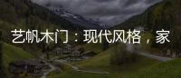 艺帆木门：现代风格，家就该如此精致