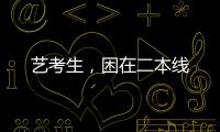 艺考生�，困在二本线