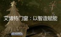 艾博特门窗：以智造赋能品质�，连续三年荣膺中国十大品牌双冠王