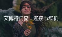 艾博特门窗：迎接市场机遇
�，引领门窗品质时代!