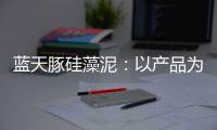 蓝天豚硅藻泥
：以产品为核心 以创新为驱动力