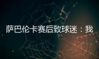 萨巴伦卡赛后致球迷�：我觉得今天你们站在我这边了，对吧	？