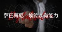 萨巴蒂尼�：埃德森有能力为国米效力，他每场比赛可以跑动12公里