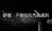萨里
：不能在拉齐奥遇到问题时离开 当时辞职是因为个人问题