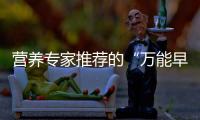 营养专家推荐的“万能早餐公式”，值得试试！