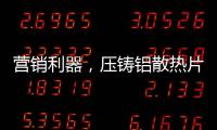 营销利器，压铸铝散热片9大优势教你玩转差异化