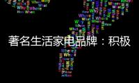 著名生活家电品牌
：积极顺应需求 建立服务体系