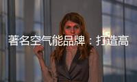 著名空气能品牌：打造高端优质产品 铸就品牌