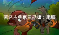 著名古典家具品牌：用原创设计征服年轻消费群体