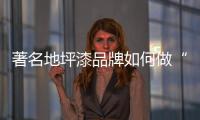 著名地坪漆品牌如何做“活”企业?