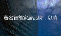 著名智能家居品牌：以消费者为中心 提高消费者忠诚度